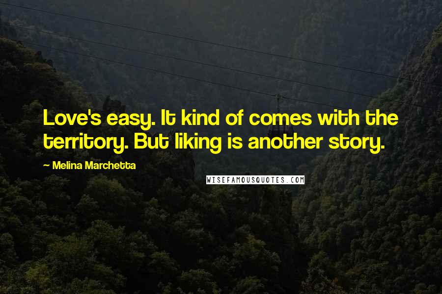 Melina Marchetta Quotes: Love's easy. It kind of comes with the territory. But liking is another story.