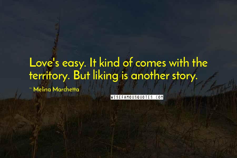 Melina Marchetta Quotes: Love's easy. It kind of comes with the territory. But liking is another story.