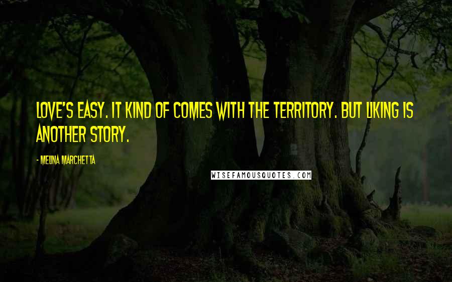 Melina Marchetta Quotes: Love's easy. It kind of comes with the territory. But liking is another story.