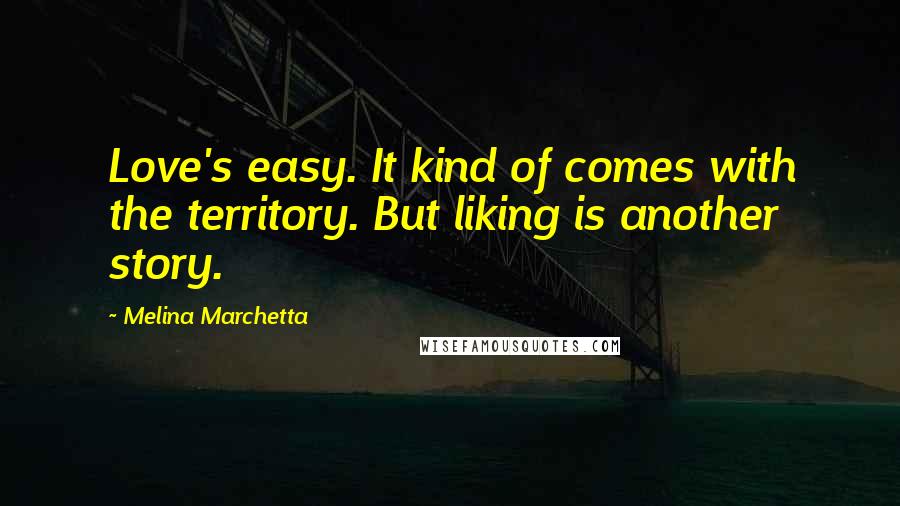 Melina Marchetta Quotes: Love's easy. It kind of comes with the territory. But liking is another story.