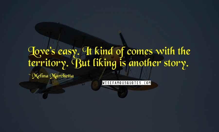 Melina Marchetta Quotes: Love's easy. It kind of comes with the territory. But liking is another story.