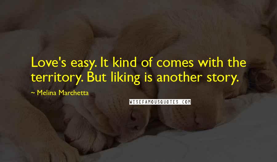 Melina Marchetta Quotes: Love's easy. It kind of comes with the territory. But liking is another story.