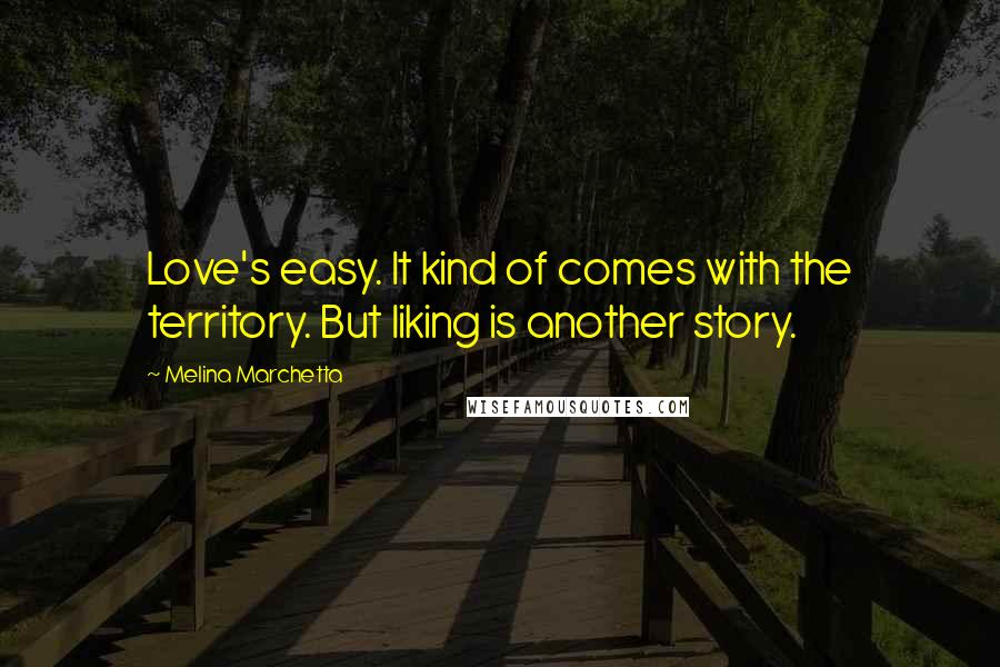 Melina Marchetta Quotes: Love's easy. It kind of comes with the territory. But liking is another story.