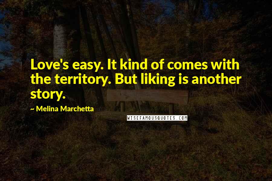 Melina Marchetta Quotes: Love's easy. It kind of comes with the territory. But liking is another story.