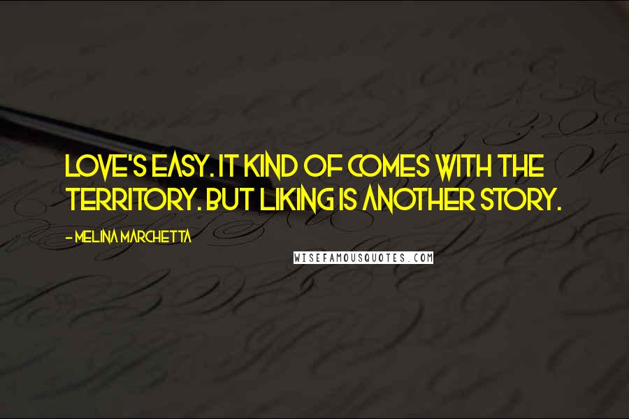 Melina Marchetta Quotes: Love's easy. It kind of comes with the territory. But liking is another story.