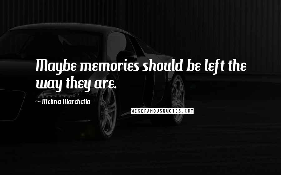Melina Marchetta Quotes: Maybe memories should be left the way they are.