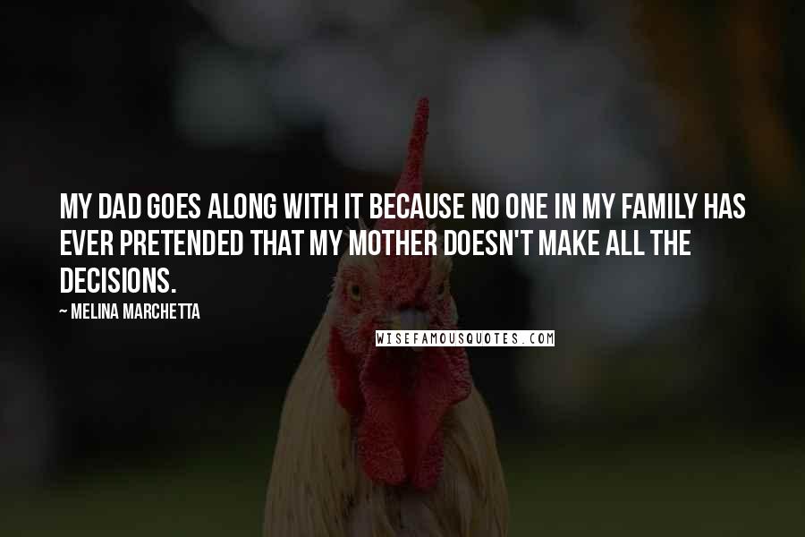 Melina Marchetta Quotes: My dad goes along with it because no one in my family has ever pretended that my mother doesn't make all the decisions.