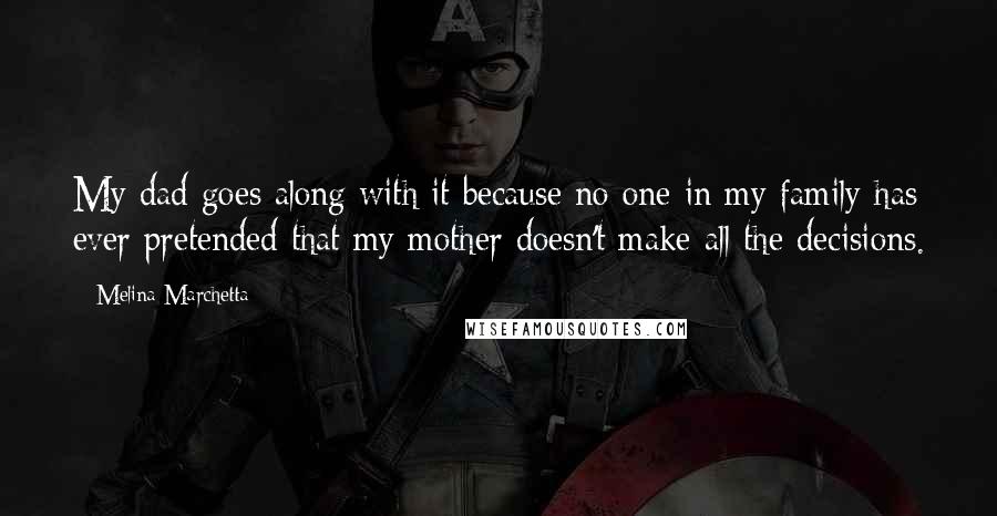 Melina Marchetta Quotes: My dad goes along with it because no one in my family has ever pretended that my mother doesn't make all the decisions.