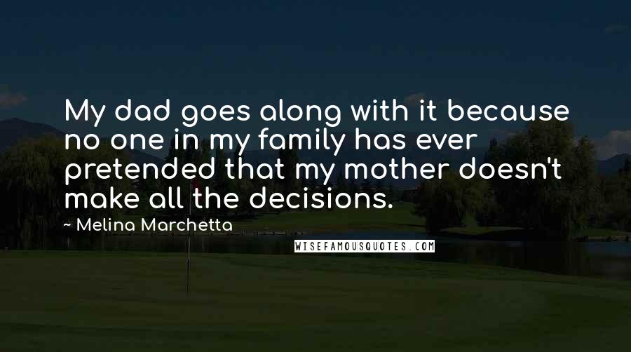 Melina Marchetta Quotes: My dad goes along with it because no one in my family has ever pretended that my mother doesn't make all the decisions.