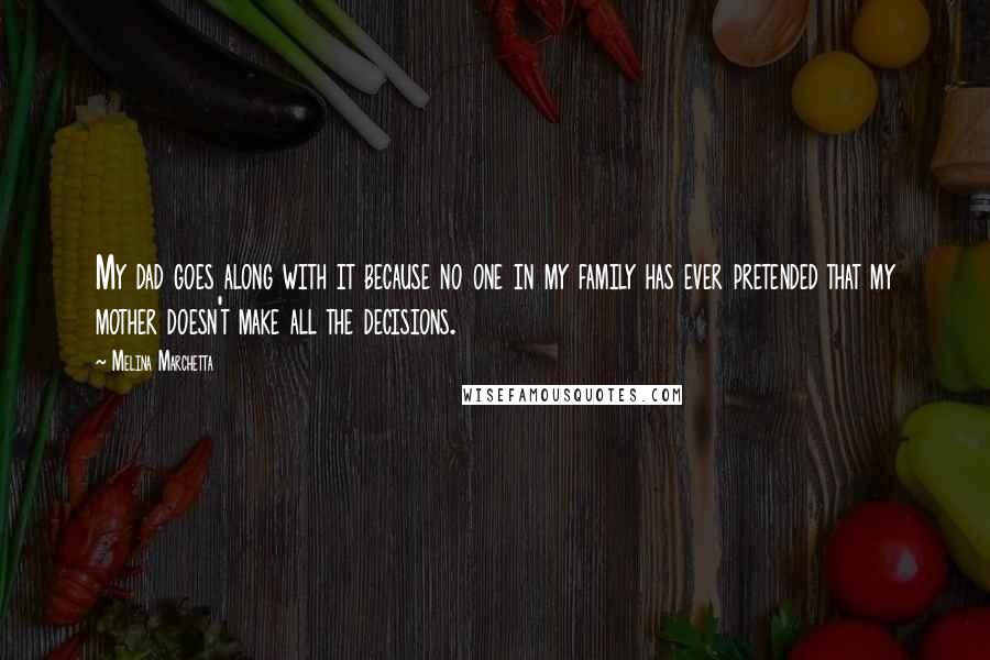 Melina Marchetta Quotes: My dad goes along with it because no one in my family has ever pretended that my mother doesn't make all the decisions.