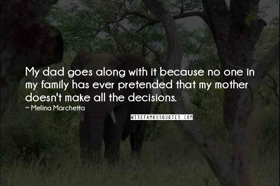 Melina Marchetta Quotes: My dad goes along with it because no one in my family has ever pretended that my mother doesn't make all the decisions.