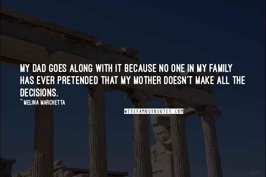 Melina Marchetta Quotes: My dad goes along with it because no one in my family has ever pretended that my mother doesn't make all the decisions.