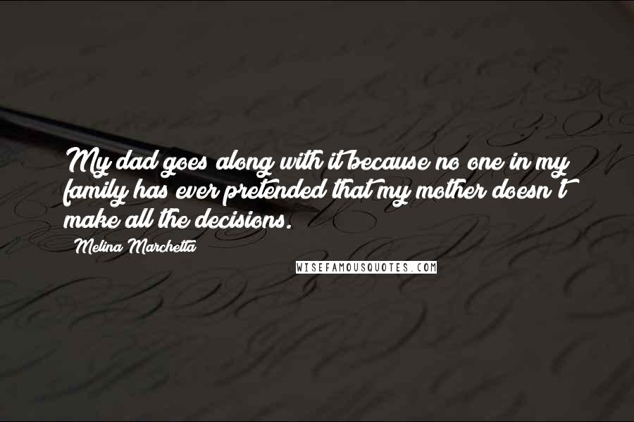 Melina Marchetta Quotes: My dad goes along with it because no one in my family has ever pretended that my mother doesn't make all the decisions.