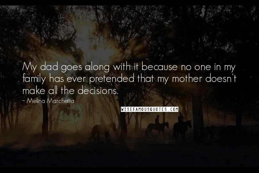 Melina Marchetta Quotes: My dad goes along with it because no one in my family has ever pretended that my mother doesn't make all the decisions.