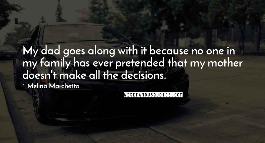 Melina Marchetta Quotes: My dad goes along with it because no one in my family has ever pretended that my mother doesn't make all the decisions.