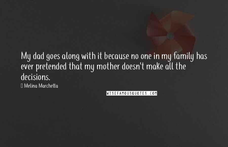 Melina Marchetta Quotes: My dad goes along with it because no one in my family has ever pretended that my mother doesn't make all the decisions.