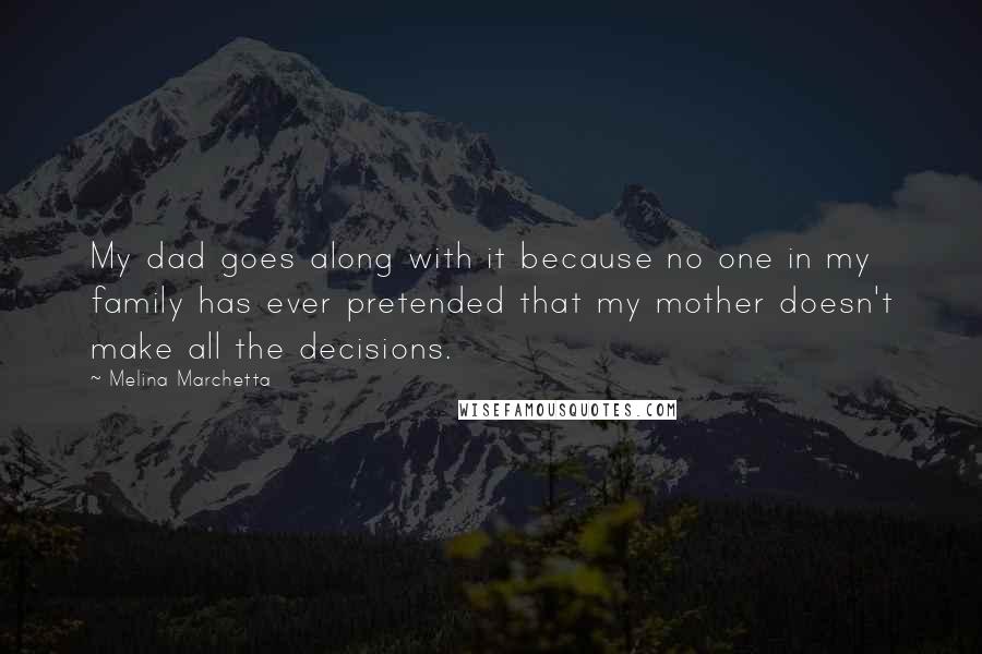 Melina Marchetta Quotes: My dad goes along with it because no one in my family has ever pretended that my mother doesn't make all the decisions.