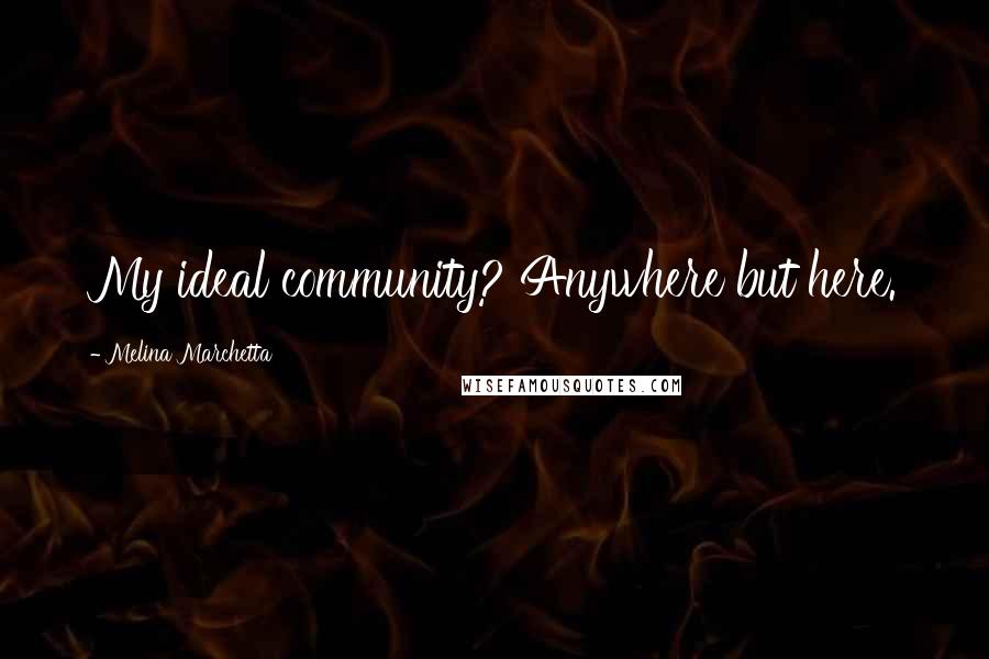Melina Marchetta Quotes: My ideal community? Anywhere but here.