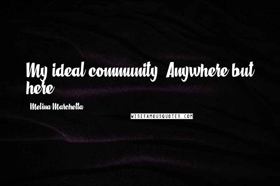 Melina Marchetta Quotes: My ideal community? Anywhere but here.