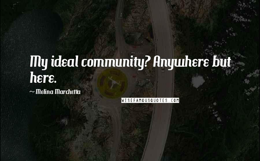 Melina Marchetta Quotes: My ideal community? Anywhere but here.