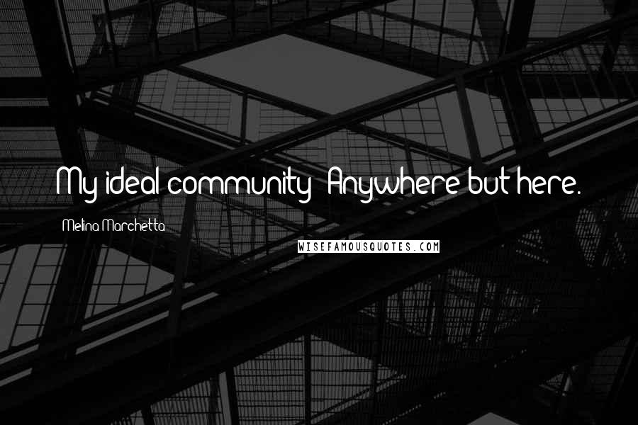 Melina Marchetta Quotes: My ideal community? Anywhere but here.