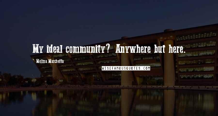 Melina Marchetta Quotes: My ideal community? Anywhere but here.
