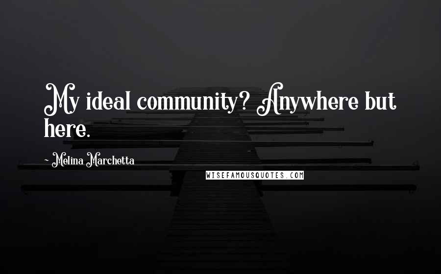Melina Marchetta Quotes: My ideal community? Anywhere but here.