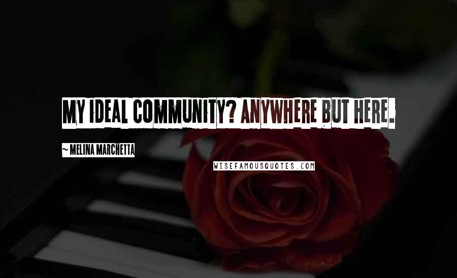 Melina Marchetta Quotes: My ideal community? Anywhere but here.