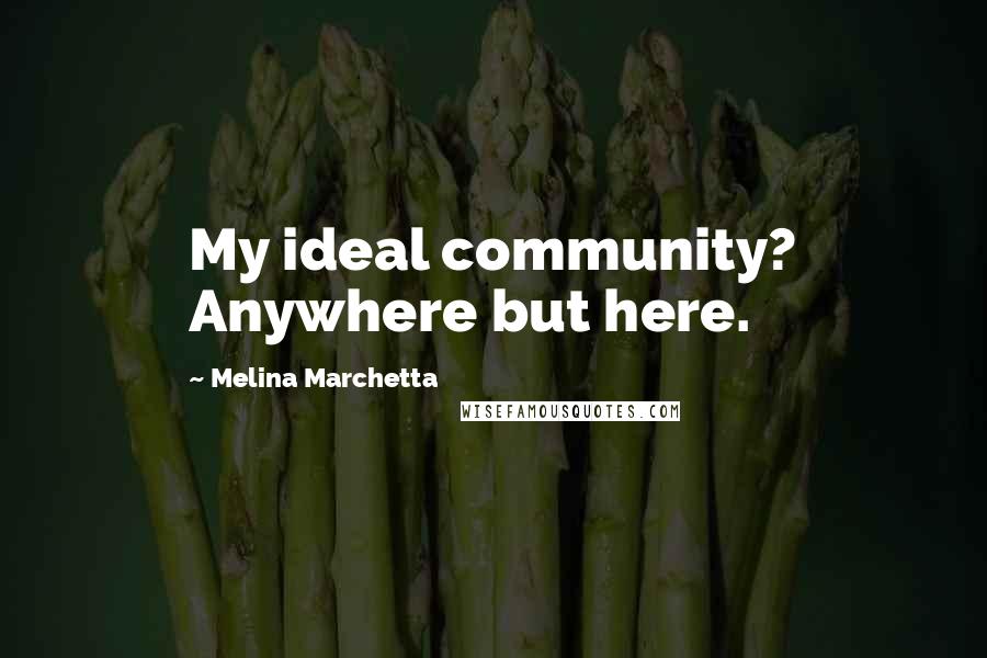 Melina Marchetta Quotes: My ideal community? Anywhere but here.