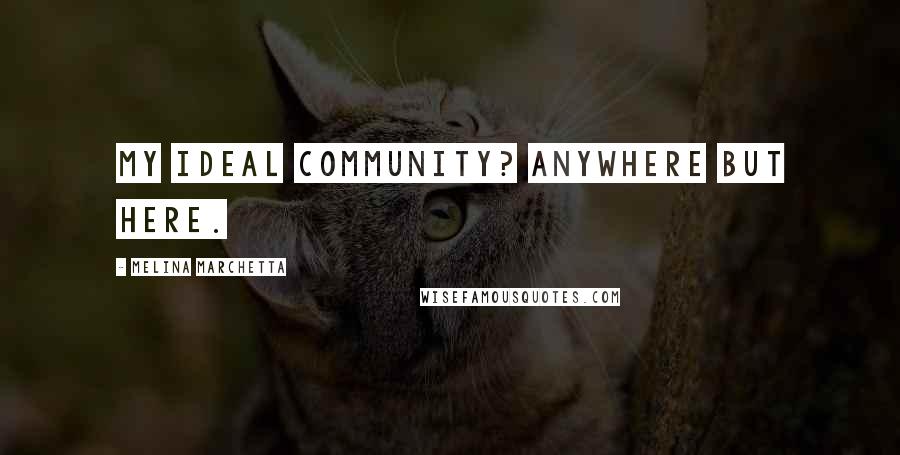 Melina Marchetta Quotes: My ideal community? Anywhere but here.