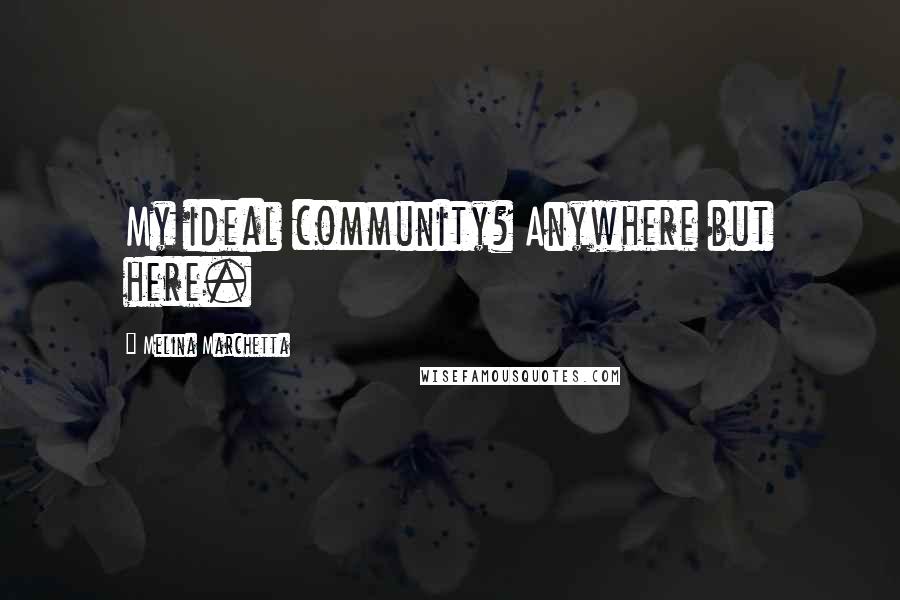 Melina Marchetta Quotes: My ideal community? Anywhere but here.