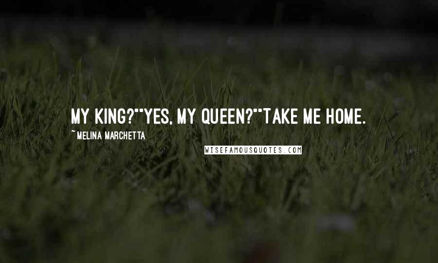 Melina Marchetta Quotes: My king?""Yes, my queen?""Take me home.