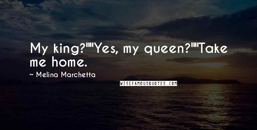 Melina Marchetta Quotes: My king?""Yes, my queen?""Take me home.