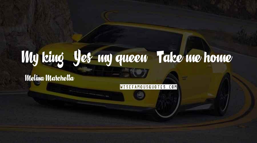 Melina Marchetta Quotes: My king?""Yes, my queen?""Take me home.