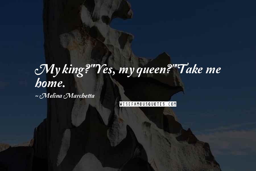 Melina Marchetta Quotes: My king?""Yes, my queen?""Take me home.