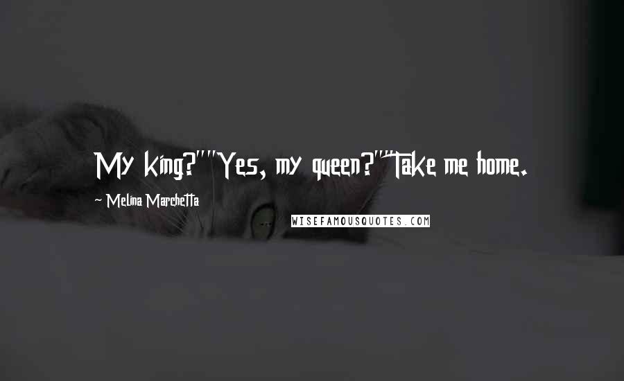 Melina Marchetta Quotes: My king?""Yes, my queen?""Take me home.