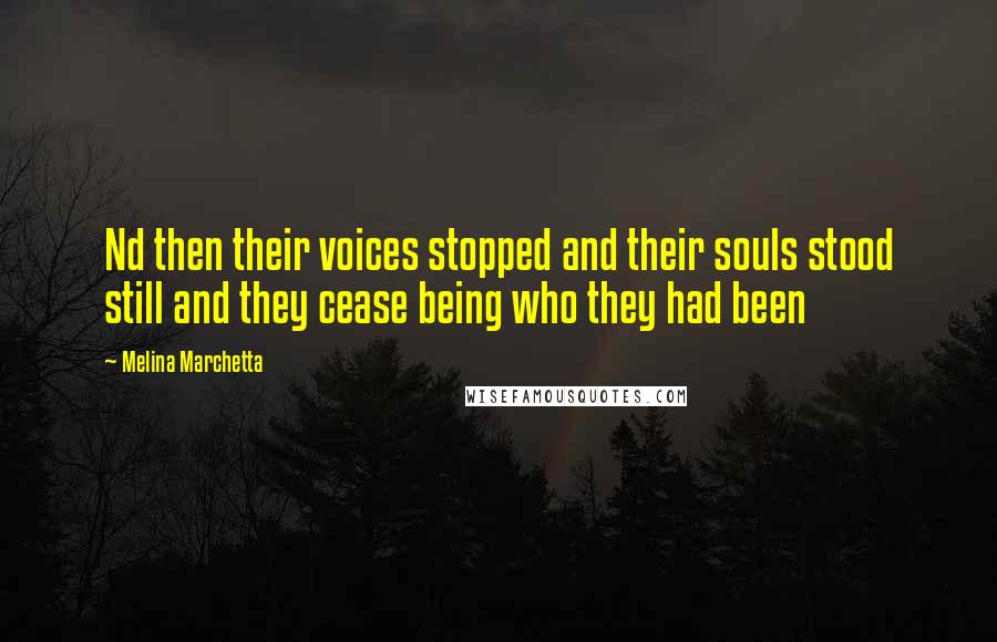 Melina Marchetta Quotes: Nd then their voices stopped and their souls stood still and they cease being who they had been