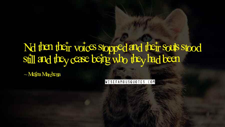 Melina Marchetta Quotes: Nd then their voices stopped and their souls stood still and they cease being who they had been