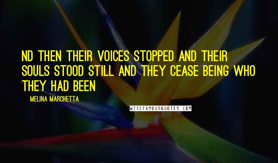 Melina Marchetta Quotes: Nd then their voices stopped and their souls stood still and they cease being who they had been