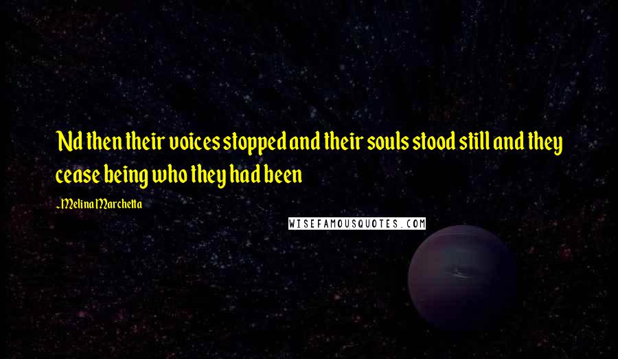 Melina Marchetta Quotes: Nd then their voices stopped and their souls stood still and they cease being who they had been