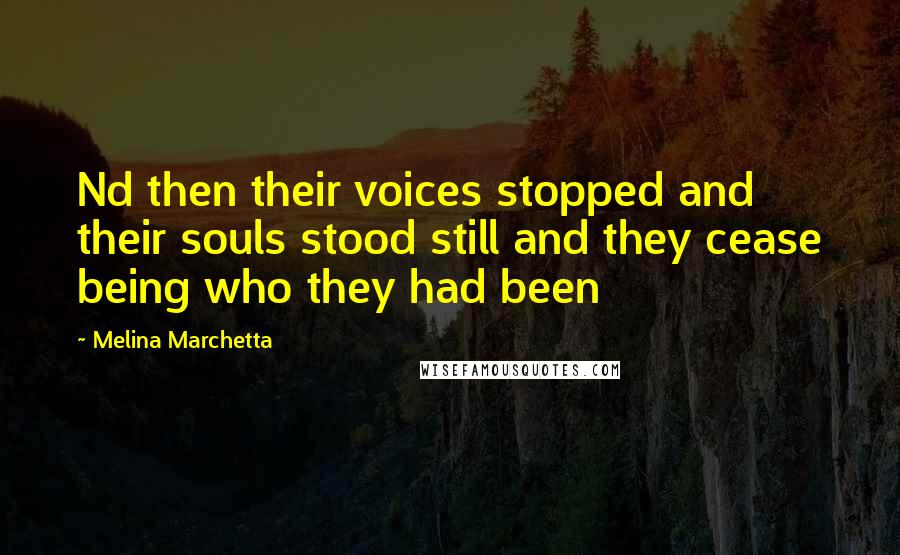 Melina Marchetta Quotes: Nd then their voices stopped and their souls stood still and they cease being who they had been