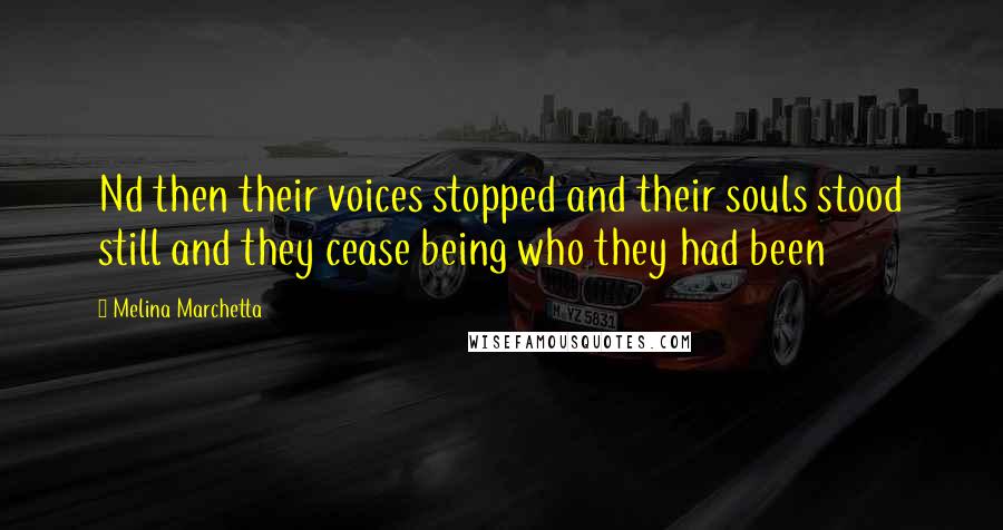 Melina Marchetta Quotes: Nd then their voices stopped and their souls stood still and they cease being who they had been