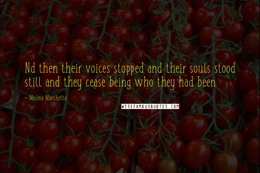 Melina Marchetta Quotes: Nd then their voices stopped and their souls stood still and they cease being who they had been