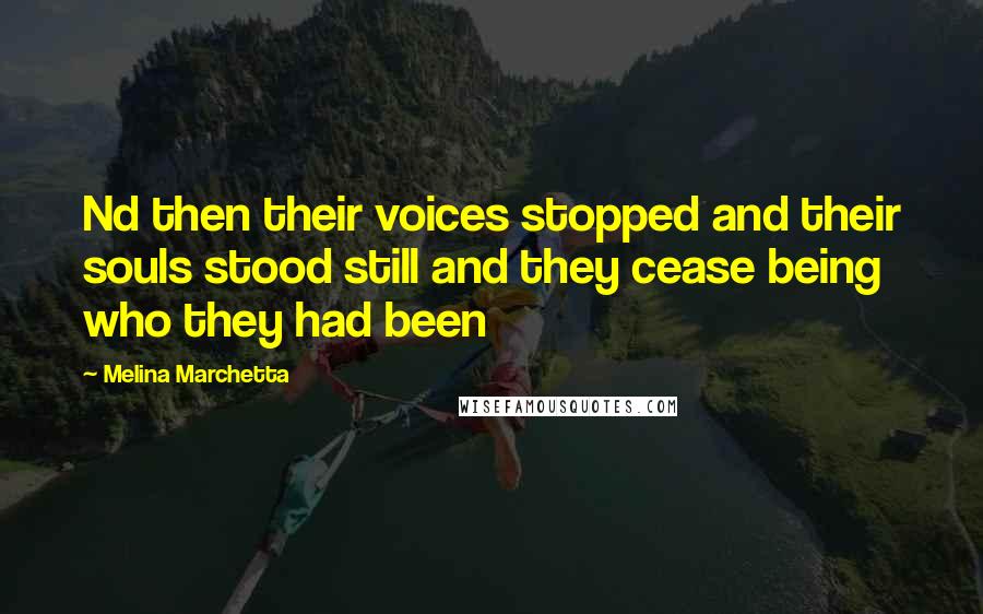 Melina Marchetta Quotes: Nd then their voices stopped and their souls stood still and they cease being who they had been