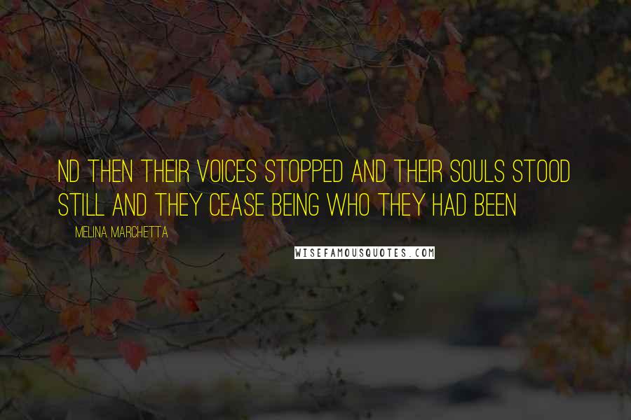 Melina Marchetta Quotes: Nd then their voices stopped and their souls stood still and they cease being who they had been