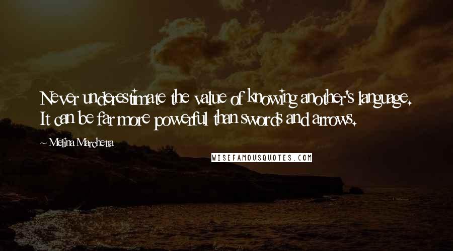 Melina Marchetta Quotes: Never underestimate the value of knowing another's language. It can be far more powerful than swords and arrows.