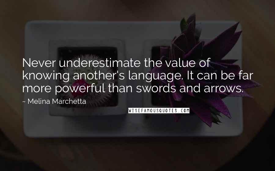Melina Marchetta Quotes: Never underestimate the value of knowing another's language. It can be far more powerful than swords and arrows.