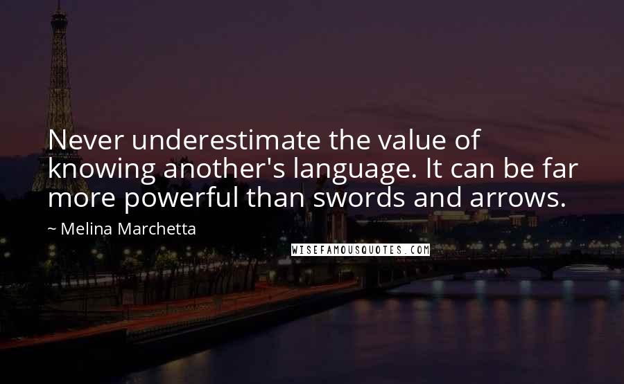 Melina Marchetta Quotes: Never underestimate the value of knowing another's language. It can be far more powerful than swords and arrows.