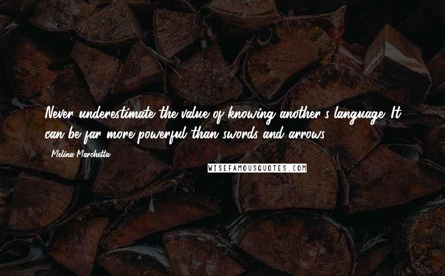 Melina Marchetta Quotes: Never underestimate the value of knowing another's language. It can be far more powerful than swords and arrows.