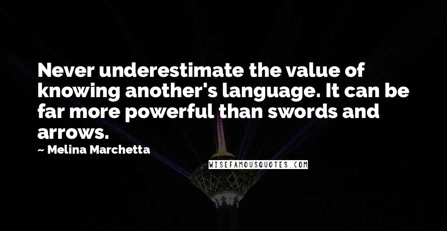 Melina Marchetta Quotes: Never underestimate the value of knowing another's language. It can be far more powerful than swords and arrows.